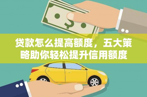 锡林浩特贷款怎么提高额度，五大策略助你轻松提升信用额度