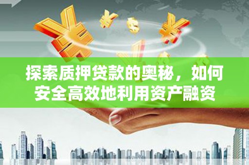 锡林浩特探索质押贷款的奥秘，如何安全高效地利用资产融资