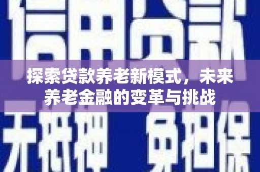 锡林浩特探索贷款养老新模式，未来养老金融的变革与挑战