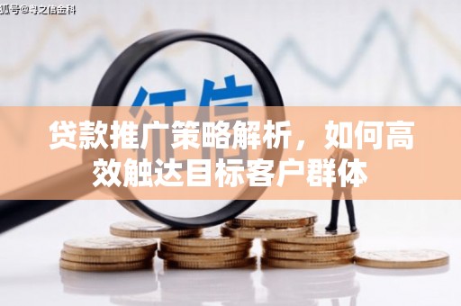 锡林浩特贷款推广策略解析，如何高效触达目标客户群体