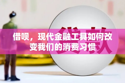 锡林浩特借呗，现代金融工具如何改变我们的消费习惯