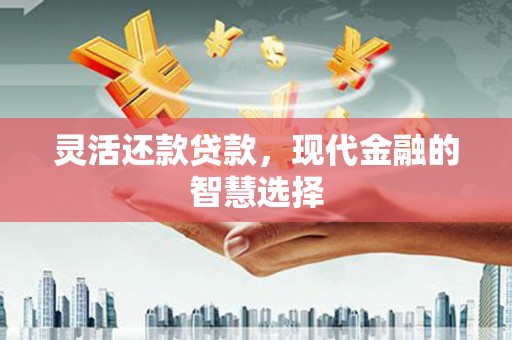 锡林浩特灵活还款贷款，现代金融的智慧选择