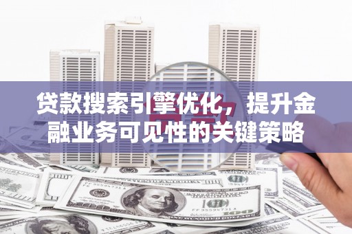 锡林浩特贷款搜索引擎优化，提升金融业务可见性的关键策略