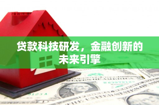 锡林浩特贷款科技研发，金融创新的未来引擎
