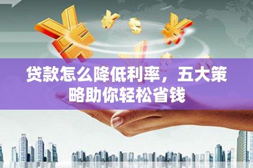 锡林浩特贷款怎么降低利率，五大策略助你轻松省钱