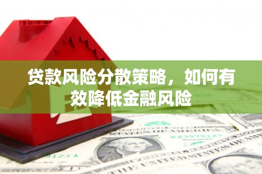 锡林浩特贷款风险分散策略，如何有效降低金融风险