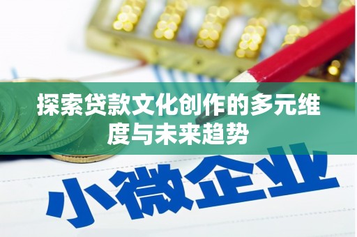 锡林浩特探索贷款文化创作的多元维度与未来趋势