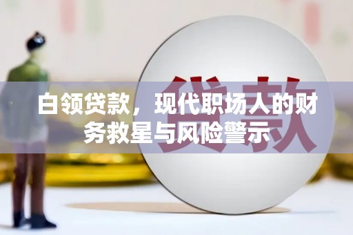 锡林浩特白领贷款，现代职场人的财务救星与风险警示