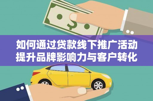 锡林浩特如何通过贷款线下推广活动提升品牌影响力与客户转化率