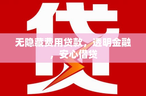 锡林浩特无隐藏费用贷款，透明金融，安心借贷
