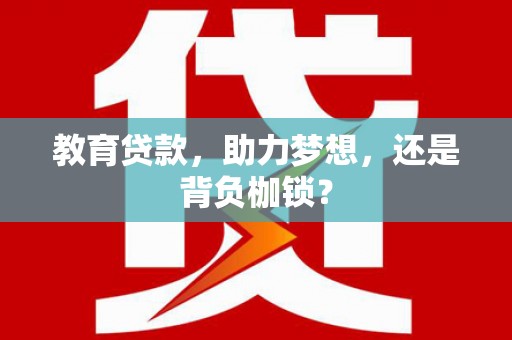 锡林浩特教育贷款，助力梦想，还是背负枷锁？