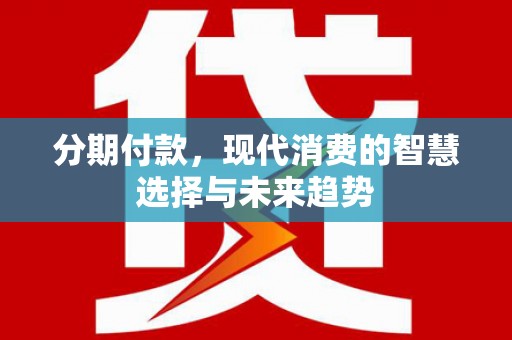 锡林浩特分期付款，现代消费的智慧选择与未来趋势