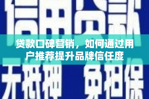 锡林浩特贷款口碑营销，如何通过用户推荐提升品牌信任度