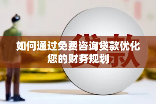 锡林浩特如何通过免费咨询贷款优化您的财务规划