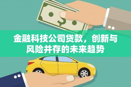 锡林浩特金融科技公司贷款，创新与风险并存的未来趋势