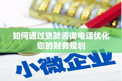 锡林浩特如何通过贷款咨询电话优化您的财务规划