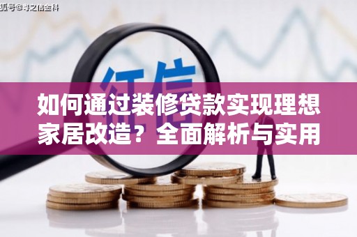 锡林浩特如何通过装修贷款实现理想家居改造？全面解析与实用指南