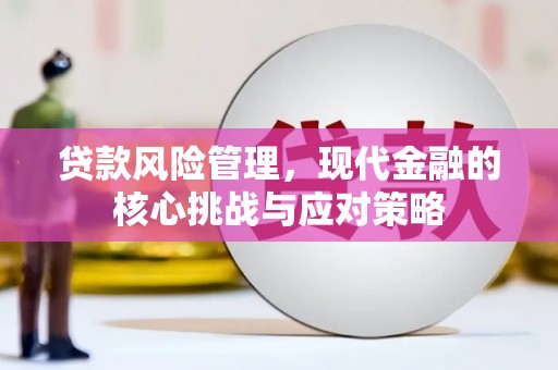 锡林浩特贷款风险管理，现代金融的核心挑战与应对策略