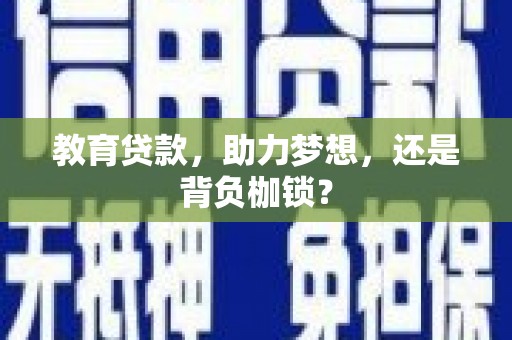 锡林浩特教育贷款，助力梦想，还是背负枷锁？