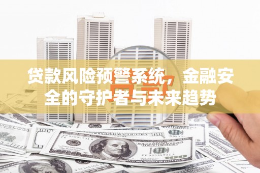 锡林浩特贷款风险预警系统，金融安全的守护者与未来趋势