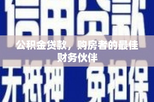 锡林浩特公积金贷款，购房者的最佳财务伙伴