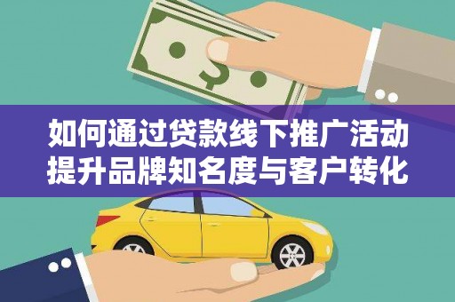 锡林浩特如何通过贷款线下推广活动提升品牌知名度与客户转化率