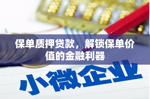 锡林浩特保单质押贷款，解锁保单价值的金融利器