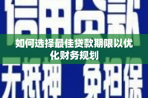 锡林浩特如何选择最佳贷款期限以优化财务规划
