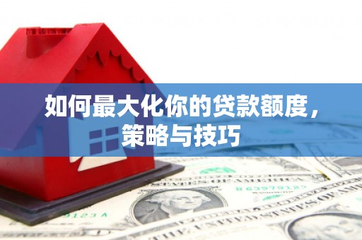 锡林浩特如何最大化你的贷款额度，策略与技巧