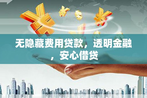 锡林浩特无隐藏费用贷款，透明金融，安心借贷
