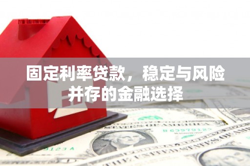 锡林浩特固定利率贷款，稳定与风险并存的金融选择