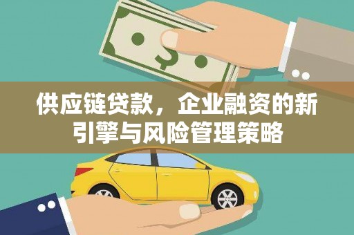 锡林浩特供应链贷款，企业融资的新引擎与风险管理策略