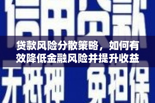 锡林浩特贷款风险分散策略，如何有效降低金融风险并提升收益