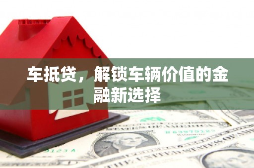 锡林浩特车抵贷，解锁车辆价值的金融新选择