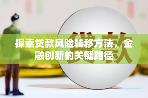 锡林浩特探索贷款风险转移方法，金融创新的关键路径
