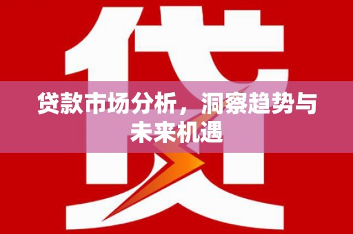 锡林浩特贷款市场分析，洞察趋势与未来机遇