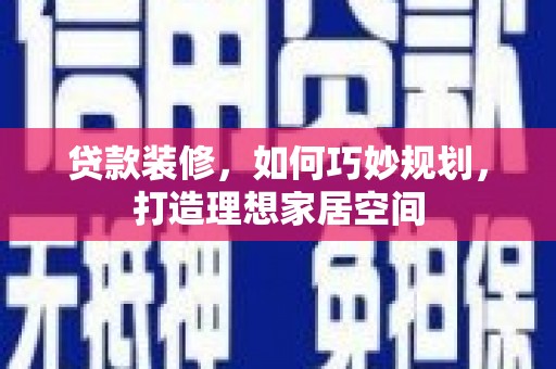 锡林浩特贷款装修，如何巧妙规划，打造理想家居空间