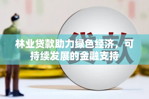 锡林浩特林业贷款助力绿色经济，可持续发展的金融支持