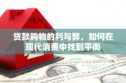 锡林浩特贷款购物的利与弊，如何在现代消费中找到平衡