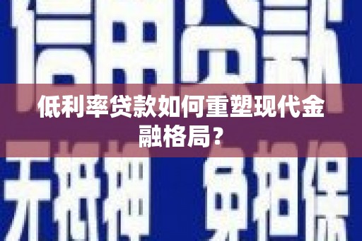 锡林浩特低利率贷款如何重塑现代金融格局？