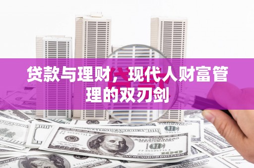 锡林浩特贷款与理财，现代人财富管理的双刃剑
