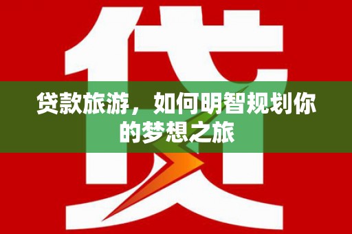 锡林浩特贷款旅游，如何明智规划你的梦想之旅