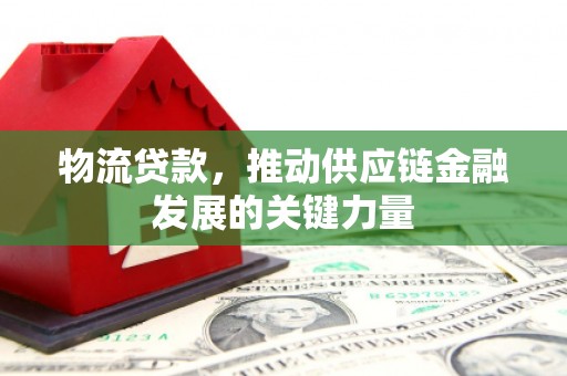 锡林浩特物流贷款，推动供应链金融发展的关键力量
