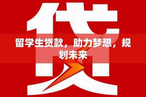 锡林浩特留学生贷款，助力梦想，规划未来