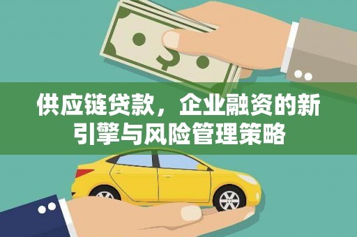 锡林浩特供应链贷款，企业融资的新引擎与风险管理策略