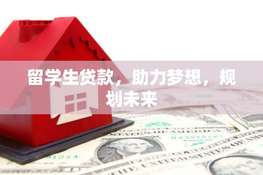 锡林浩特留学生贷款，助力梦想，规划未来