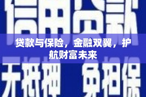 锡林浩特贷款与保险，金融双翼，护航财富未来