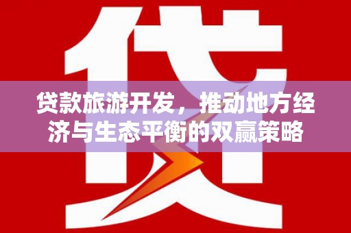 锡林浩特贷款旅游开发，推动地方经济与生态平衡的双赢策略