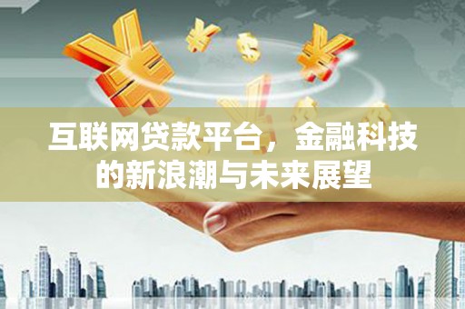 锡林浩特互联网贷款平台，金融科技的新浪潮与未来展望