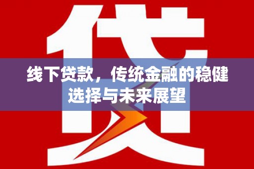 锡林浩特线下贷款，传统金融的稳健选择与未来展望
